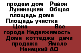 продам дом › Район ­ Лунинецкий › Общая площадь дома ­ 65 › Площадь участка ­ 30 › Цена ­ 520 000 - Все города Недвижимость » Дома, коттеджи, дачи продажа   . Ямало-Ненецкий АО,Муравленко г.